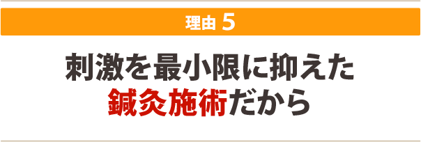 ５．刺激を最小限に抑えた鍼灸施術だから