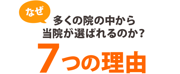 なぜ、多くの院の中から当院が選ばれるのか？7つの理由